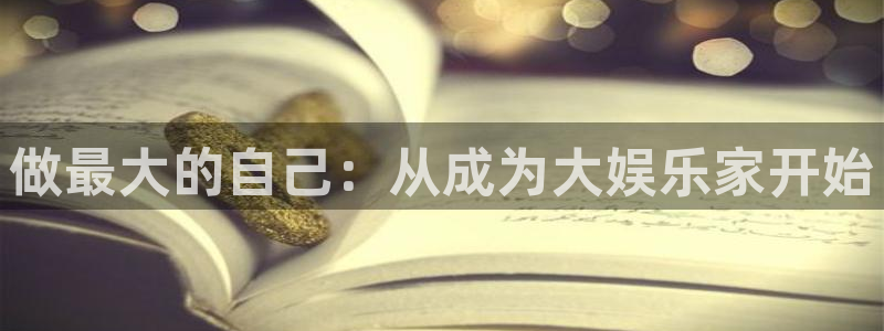 开丰娱乐注册链接：做最大的自己：从成为大娱乐家开始