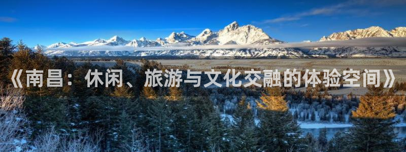 开丰娱乐.ccm苹果版：《南昌：休闲、旅游与文化交融的体验空间》
