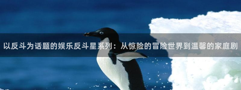 开丰娱乐下载并安装：以反斗为话题的娱乐反斗星系列：从惊险的冒险世界到温馨的家庭剧
