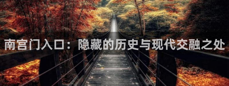 开丰娱乐体育凯捷代理注册：南宫门入口：隐藏的历史与现代交融之处