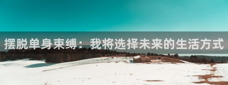 开丰娱乐注册网站app：摆脱单身束缚：我将选择未来的生活方式