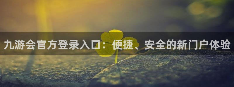 开丰娱乐平台在线开户：九游会官方登录入口：便捷、安全的新门户体验