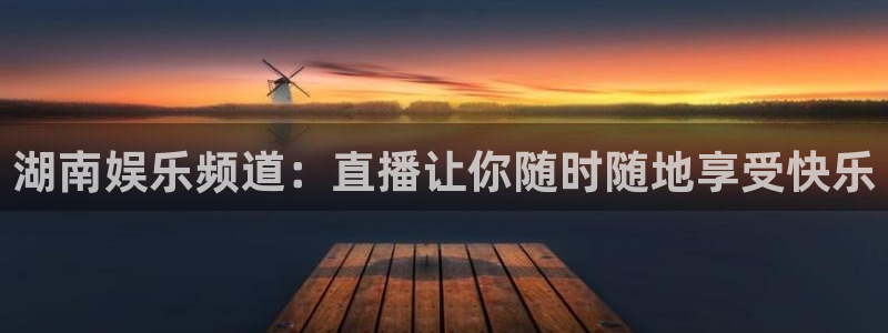 开丰娱乐体育凯捷代理注册：湖南娱乐频道：直播让你随时随地享受快乐