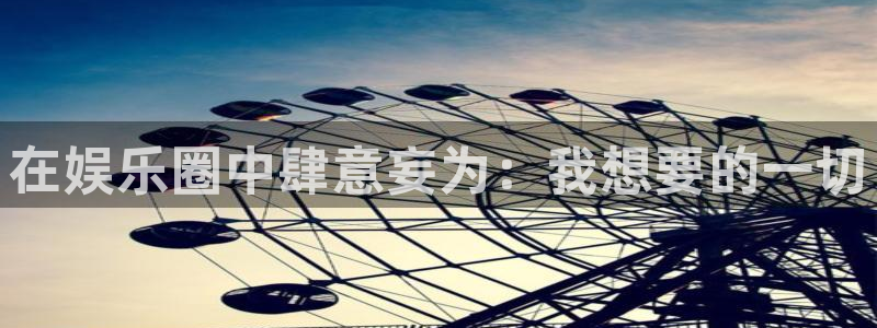 开丰娱乐3平台注册：在娱乐圈中肆意妄为：我想要的一切