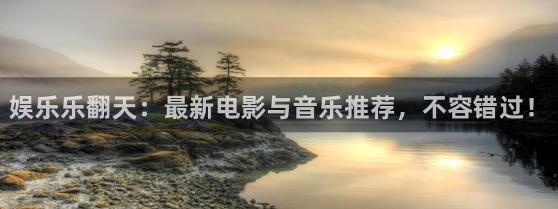 开丰娱乐平台官方网站：娱乐乐翻天：最新电影与音乐推荐，不容错过！