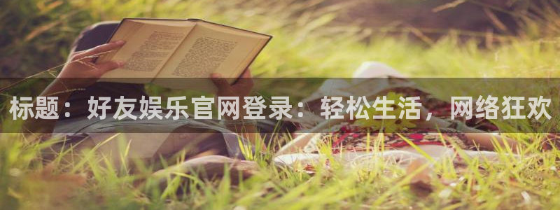 开丰娱乐体育论坛：标题：好友娱乐官网登录：轻松生活，网络狂欢
