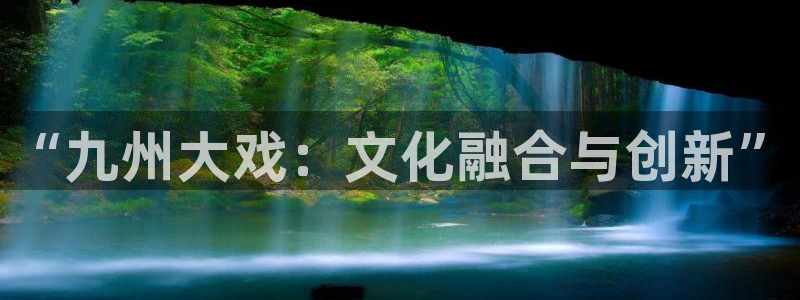 开丰娱乐.ccmpc29官网版下载：“九州大戏：文化融合与创新”