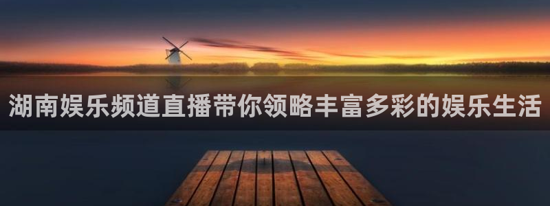 开丰娱乐app哪个模式容易赢：湖南娱乐频道直播带你领略丰富多彩的娱乐生活