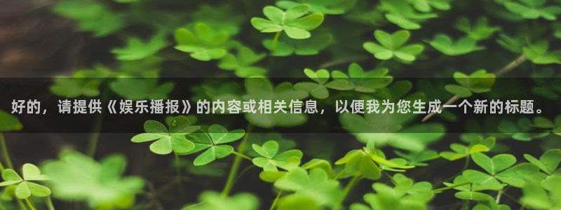 开丰娱乐是啥：好的，请提供《娱乐播报》的内容或相关信息，以便我为您生成一个新的标题。