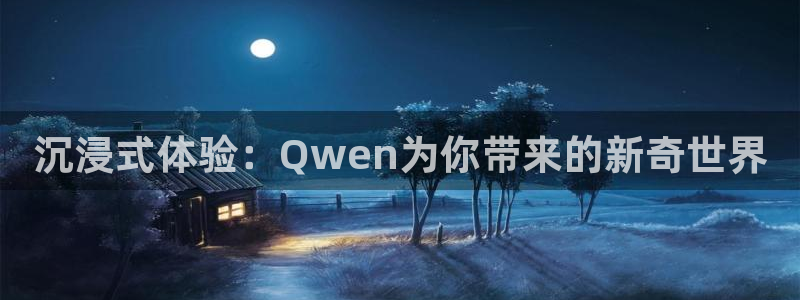 开丰娱乐：沉浸式体验：Qwen为你带来的新奇世界