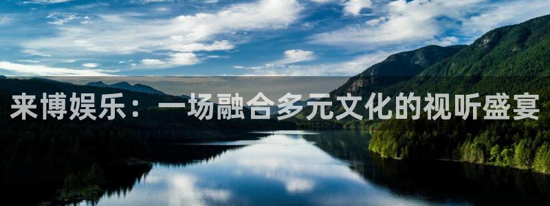 开丰娱乐app哪个模式容易赢：来博娱乐：一场融合多元文化的视听盛宴