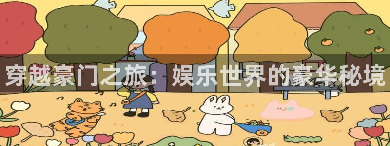 开丰娱乐2体育登录入口：穿越豪门之旅：娱乐世界的豪华秘境