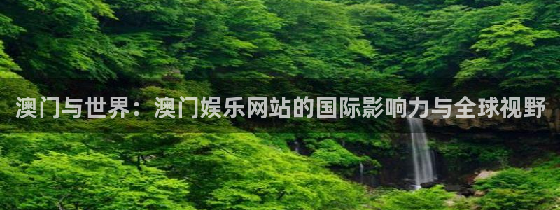 开丰娱乐体育注册代理：澳门与世界：澳门娱乐网站的国际影响力与全球视野