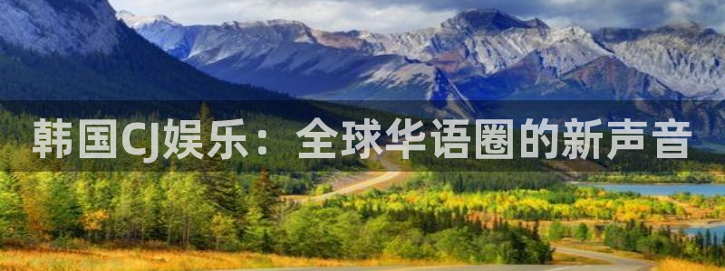 开丰娱乐平台注册：韩国CJ娱乐：全球华语圈的新声音