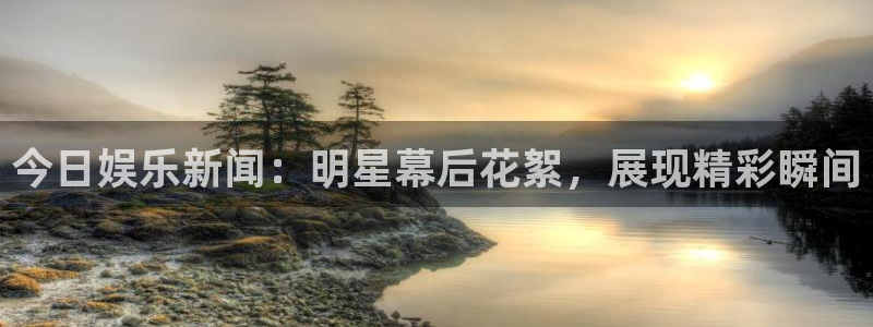 开丰娱乐vk：今日娱乐新闻：明星幕后花絮，展现精彩瞬间