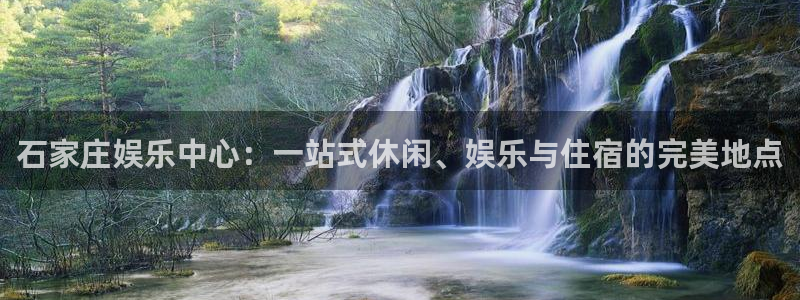 开丰娱乐注册网站app：石家庄娱乐中心：一站式休闲、娱乐与住宿的完美地点