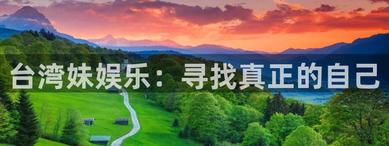 开丰娱乐网站平台：台湾妹娱乐：寻找真正的自己