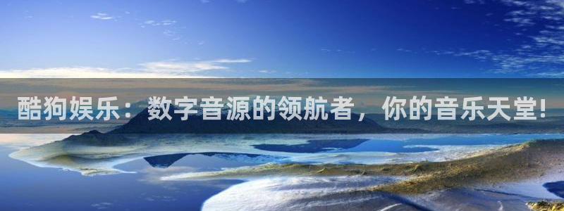 开丰娱乐平台登录入口：酷狗娱乐：数字音源的领航者，你的音乐天堂!