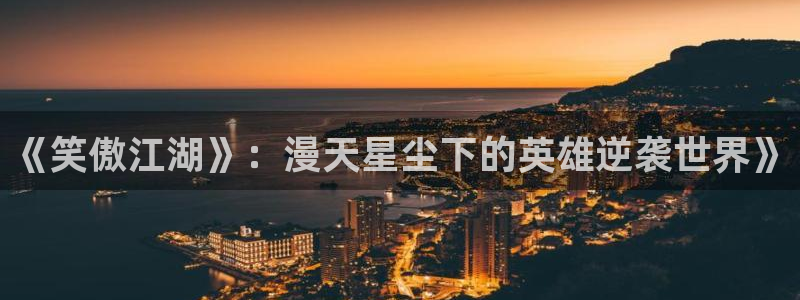 开丰娱乐vip麻将胡了：《笑傲江湖》：漫天星尘下的英雄逆袭世界》