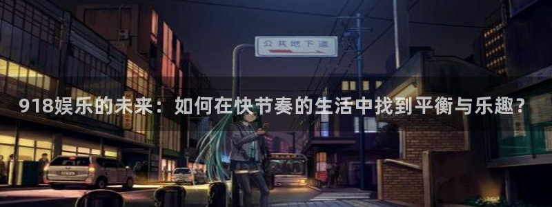 开丰娱乐注册链接：918娱乐的未来：如何在快节奏的生活中找到平衡与乐趣？