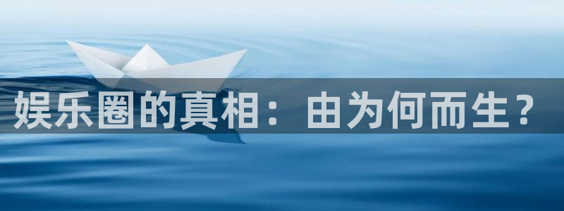 开丰娱乐平台官网版下载：娱乐圈的真相：由为何而生？