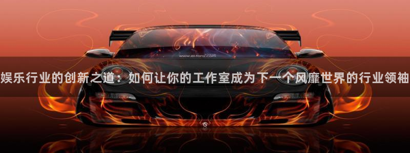 开丰娱乐预测pc在线预测网址：娱乐行业的创新之道：如何让你的工作室成为下一个风靡世界的行业领袖