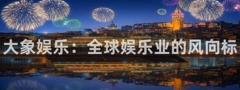 开丰娱乐2官网：大象娱乐：全球娱乐业的风向标